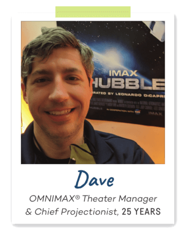 Dave OMNIMAX® Theater Manager & Chief Projectionist, 25 YEARS